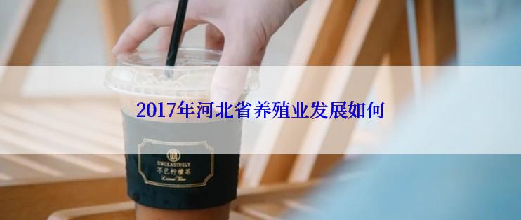 2017年河北省养殖业发展如何