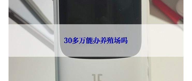 30多万能办养殖场吗