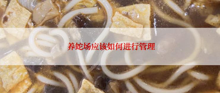  养蛇场应该如何进行管理