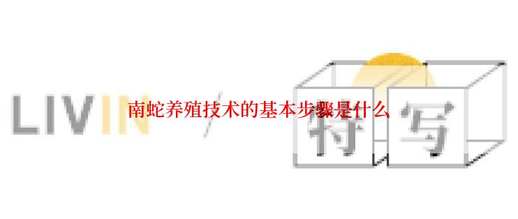 南蛇养殖技术的基本步骤是什么