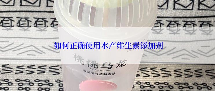  如何正确使用水产维生素添加剂