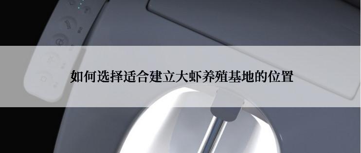  如何选择适合建立大虾养殖基地的位置