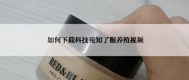  如何下载科技苑知了猴养殖视频