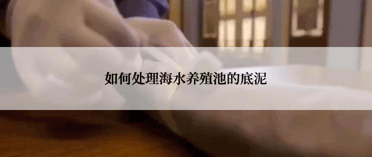 如何处理海水养殖池的底泥