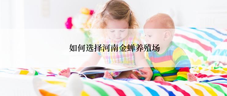  如何选择河南金蝉养殖场