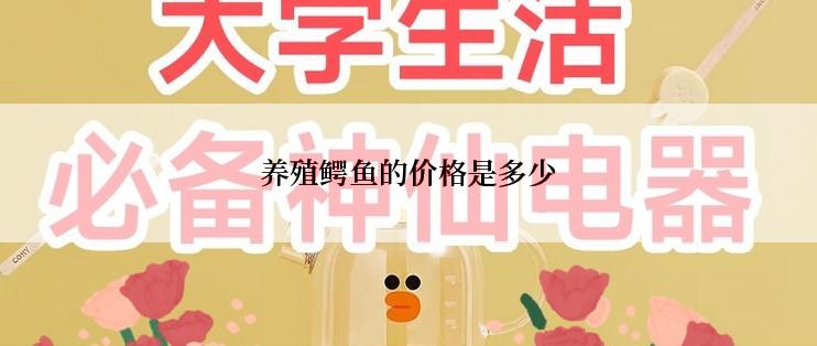 养殖鳄鱼的价格是多少