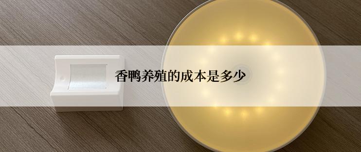 香鸭养殖的成本是多少