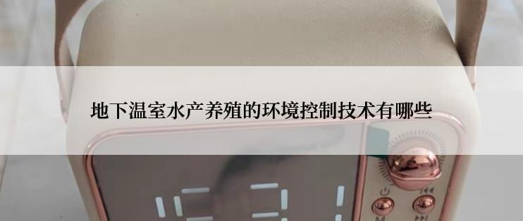 地下温室水产养殖的环境控制技术有哪些