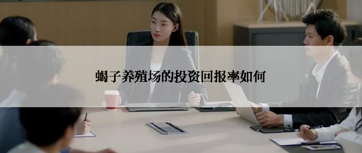 蝎子养殖场的投资回报率如何