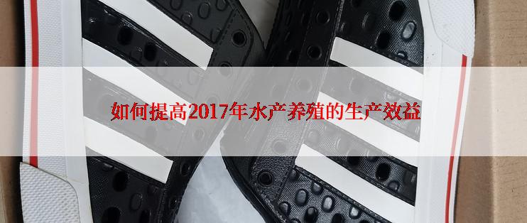  如何提高2017年水产养殖的生产效益