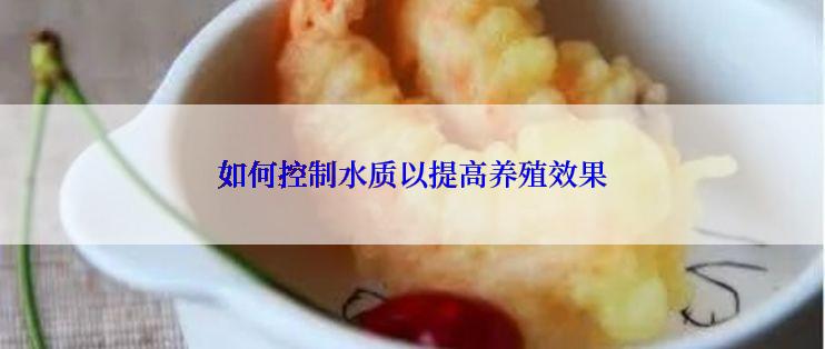 如何控制水质以提高养殖效果