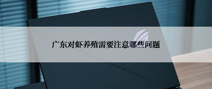 广东对虾养殖需要注意哪些问题