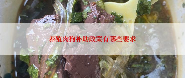 养殖肉狗补助政策有哪些要求