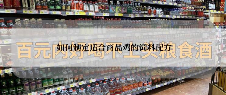  如何制定适合商品鸡的饲料配方