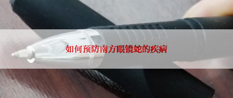 如何预防南方眼镜蛇的疾病