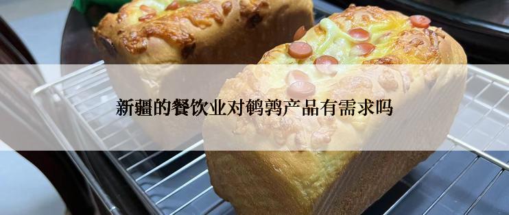 新疆的餐饮业对鹌鹑产品有需求吗