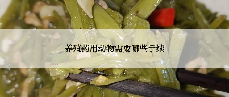 养殖药用动物需要哪些手续