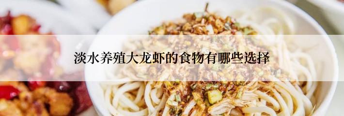 淡水养殖大龙虾的食物有哪些选择