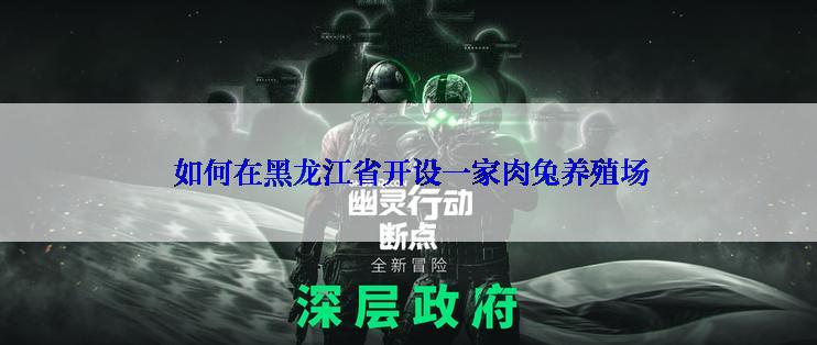  如何在黑龙江省开设一家肉兔养殖场