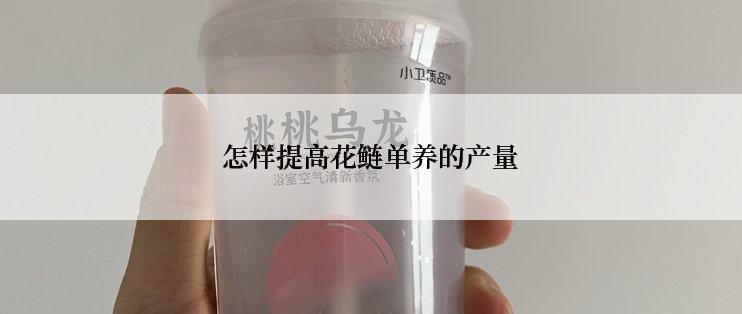 怎样提高花鲢单养的产量