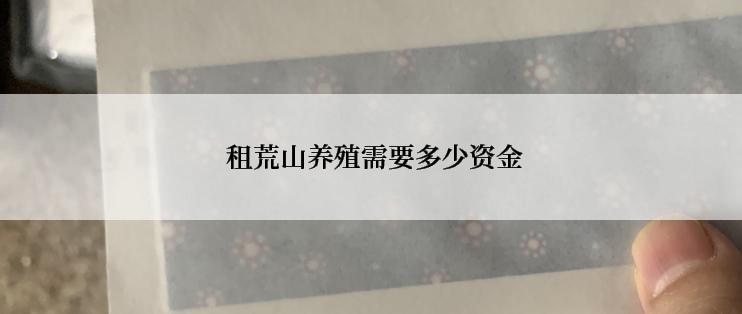  租荒山养殖需要多少资金