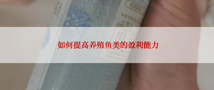  如何提高养殖鱼类的盈利能力