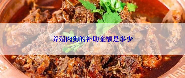 养殖肉狗的补助金额是多少