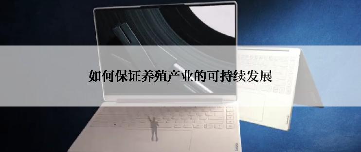 如何保证养殖产业的可持续发展