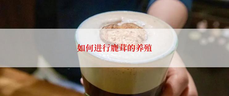 如何进行鹿茸的养殖