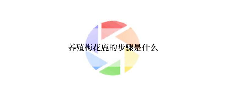 养殖梅花鹿的步骤是什么