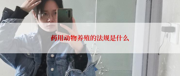 药用动物养殖的法规是什么