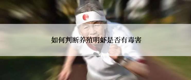  如何判断养殖明虾是否有毒害