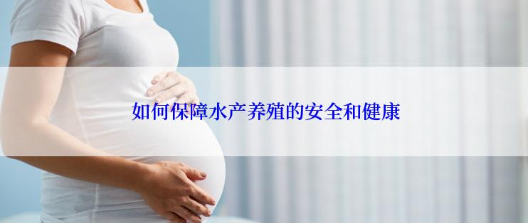  如何保障水产养殖的安全和健康