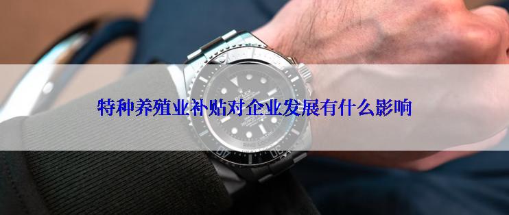 特种养殖业补贴对企业发展有什么影响