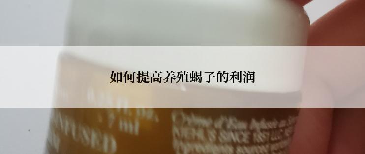 如何提高养殖蝎子的利润