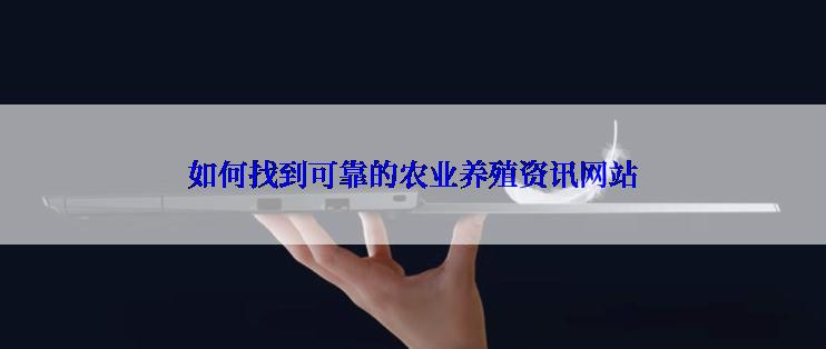 如何找到可靠的农业养殖资讯网站