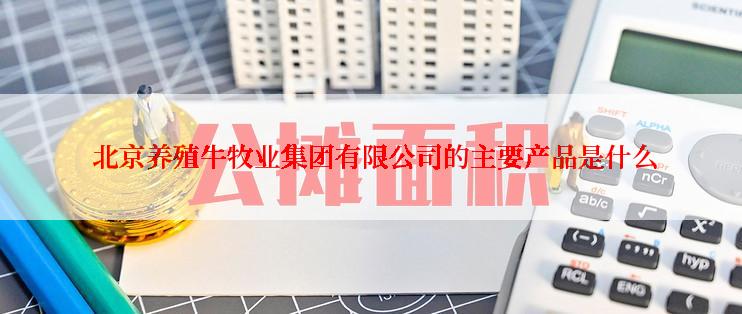  北京养殖牛牧业集团有限公司的主要产品是什么