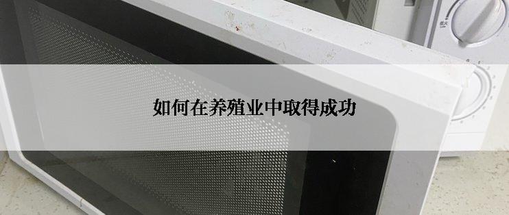 如何在养殖业中取得成功