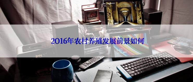  2O16年农村养殖发展前景如何