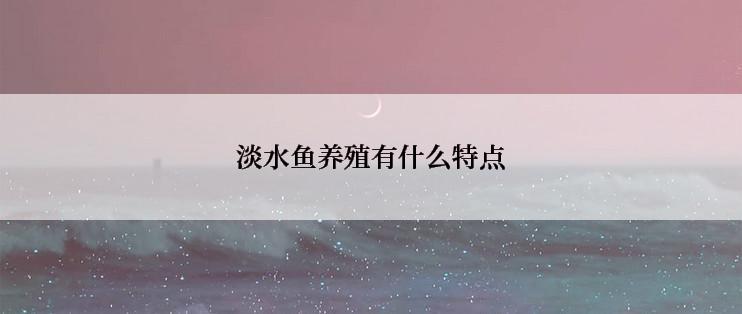 淡水鱼养殖有什么特点