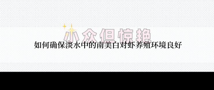  如何确保淡水中的南美白对虾养殖环境良好