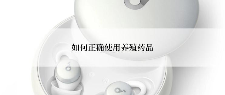 如何正确使用养殖药品