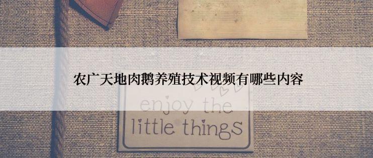  农广天地肉鹅养殖技术视频有哪些内容