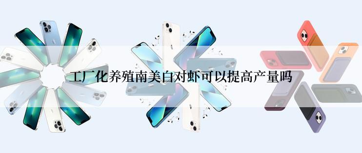 工厂化养殖南美白对虾可以提高产量吗