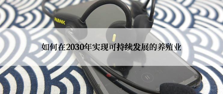 如何在2030年实现可持续发展的养殖业