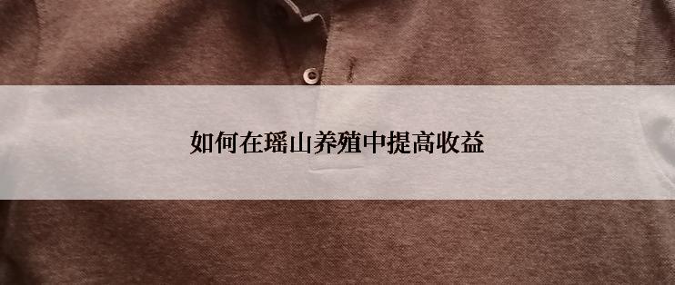 如何在瑶山养殖中提高收益