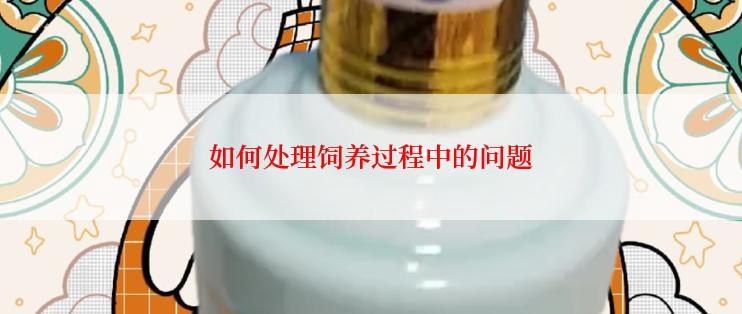 如何处理饲养过程中的问题