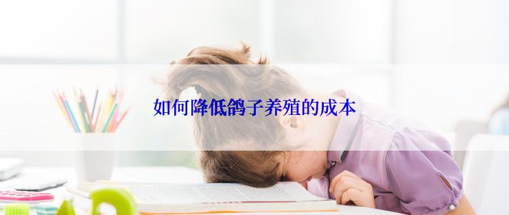 如何降低鸽子养殖的成本