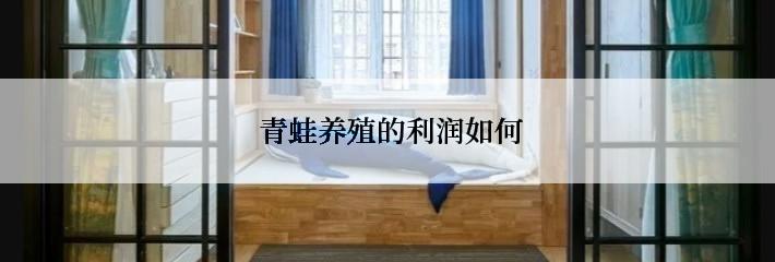  青蛙养殖的利润如何