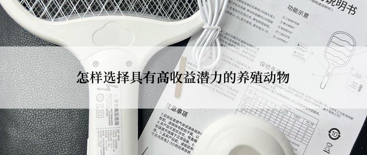 怎样选择具有高收益潜力的养殖动物